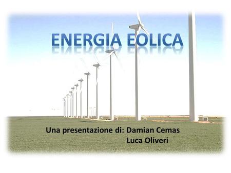 Una presentazione di: Damian Cemas Luca Oliveri. Indice Che cosa è l’energia eolica? Le macchine usate prima e oggi Informazioni principali Immagini.
