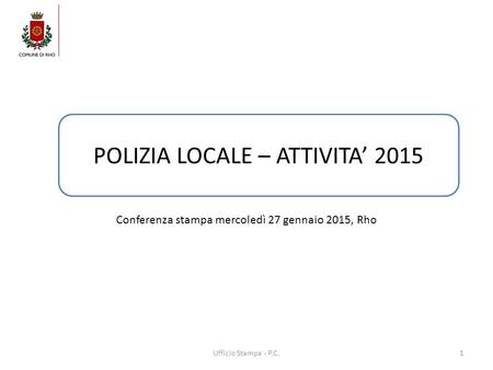 Conferenza stampa mercoledì 27 gennaio 2015, Rho 1 POLIZIA LOCALE – ATTIVITA’ 2015 Ufficio Stampa - P.C.