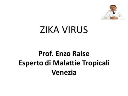 ZIKA VIRUS Prof. Enzo Raise Esperto di Malattie Tropicali Venezia
