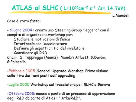 ATLAS al SLHC ( L=10 35 cm -2 s -1 √s= 14 TeV) Cosa è stato fatto: - Giugno 2004 : creato uno Steering Group “leggero” con il compito di organizzare workshop.
