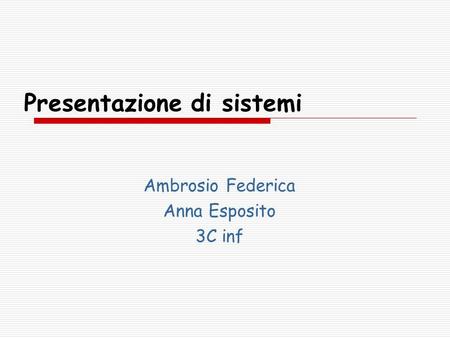 Presentazione di sistemi Ambrosio Federica Anna Esposito 3C inf.