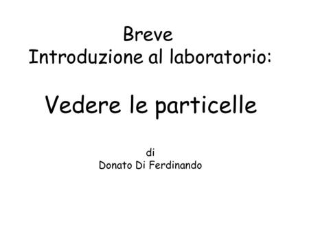 Breve Introduzione al laboratorio: Vedere le particelle di Donato Di Ferdinando.
