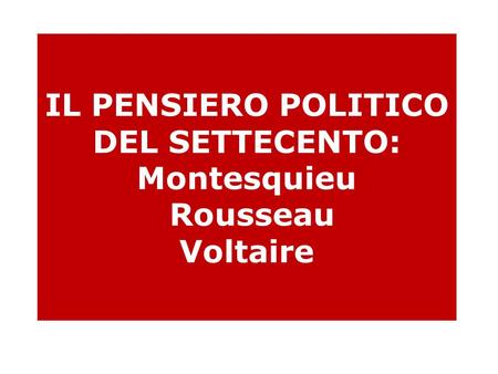 IL PENSIERO POLITICO DEL SETTECENTO: Montesquieu Rousseau Voltaire