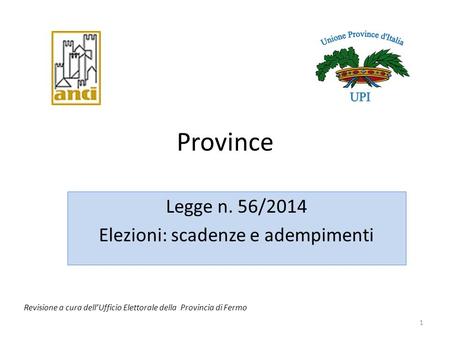 1 Province Legge n. 56/2014 Elezioni: scadenze e adempimenti Revisione a cura dell’Ufficio Elettorale della Provincia di Fermo.