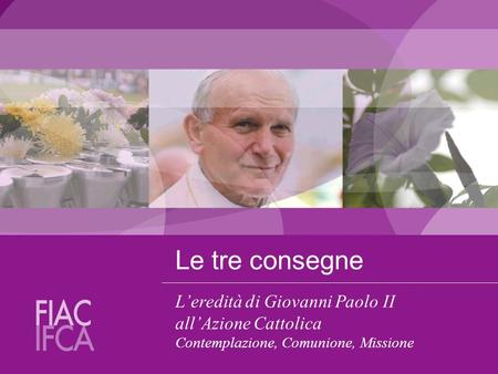 Le tre consegne L’eredità di Giovanni Paolo II all’Azione Cattolica Contemplazione, Comunione, Missione.