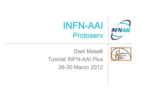 INFN-AAI Protoserv Dael Maselli Tutorial INFN-AAI Plus 26-30 Marzo 2012.