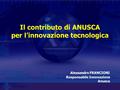 Il contributo di ANUSCA per l’innovazione tecnologica Alessandro FRANCIONI Responsabile Innovazione Anusca.