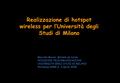 Realizzazione di hotspot wireless per l’Università degli Studi di Milano Marcello Meroni, Michele de Varda, DIVISIONE TELECOMUNICAZIONI UNIVERSITÀ DEGLI.