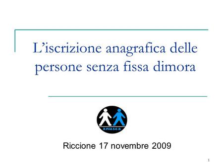 1 L’iscrizione anagrafica delle persone senza fissa dimora Riccione 17 novembre 2009.