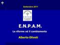 Settembre 2011 E.N.P.A.M. Le riforme ed il cambiamento Le riforme ed il cambiamento Alberto Oliveti.