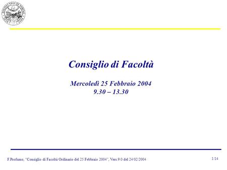 F.Profumo, “Consiglio di Facoltà Ordinario del 25 Febbraio 2004”, Vers.9.0 del 24/02/2004 1/14 Consiglio di Facoltà Mercoledì 25 Febbraio 2004 9.30 – 13.30.
