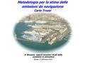 4 a Riunione esperti inventari locali delle emissioni in atmosferaRoma 15 febbraio 2011 Metodologia per la stima delle emissioni da navigazione Carlo Trozzi.