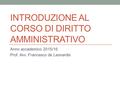 INTRODUZIONE AL CORSO DI DIRITTO AMMINISTRATIVO Anno accademico 2015/16 Prof. Avv. Francesco de Leonardis.
