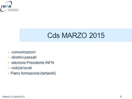 Cds MARZO 2015 -comunicazioni -direttivi passati -elezione Presidente INFN -notizie locali Piano formazione (tartarelli) Martedi 21 Aprile 2015 1.