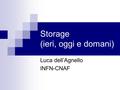 Storage (ieri, oggi e domani) Luca dell’Agnello INFN-CNAF.