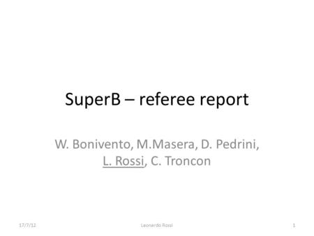 SuperB – referee report W. Bonivento, M.Masera, D. Pedrini, L. Rossi, C. Troncon 17/7/12Leonardo Rossi1.