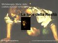 Michelangelo Merisi detto CARAVAGGIO 1573-1610 Sullo sfondo particolare del Narciso La luce della Realtà Part. Davide e Golia A cura di Stefania Salvucci.
