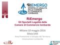 Milano 10 maggio 2016 Silvia Utili Area Promozione e Sviluppo del Territorio Unioncamere Lombardia RiEmergo Gli Sportelli Legalità delle Camere di Commercio.