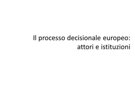Il processo decisionale europeo: attori e istituzioni.