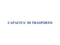 CAPACITA’ DI TRASPORTO. DEFINIZIONI La capacità di trasporto di un sistema è il massimo valore del traffico che il sistema è in grado di servire in un.