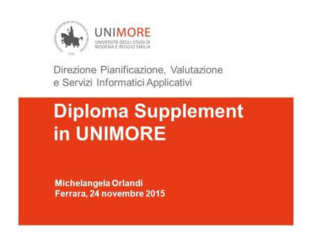Diploma Supplement in UNIMORE Michelangela Orlandi Ferrara, 24 novembre 2015 Direzione Pianificazione, Valutazione e Servizi Informatici Applicativi.