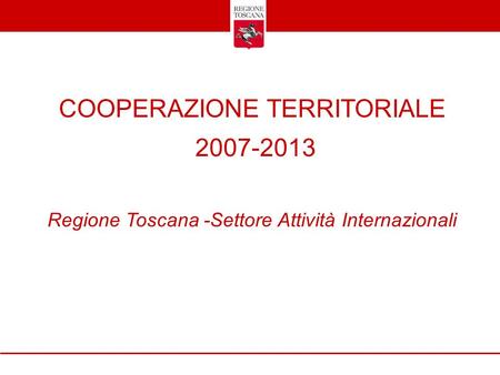 COOPERAZIONE TERRITORIALE 2007-2013 Regione Toscana -Settore Attività Internazionali.