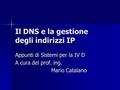 Il DNS e la gestione degli indirizzi IP Appunti di Sistemi per la IV D A cura del prof. ing. Mario Catalano.