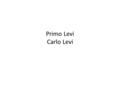 Primo Levi Carlo Levi. Primo LeviCarlo Levi Primo Levi Torino, 1919 – Torino, 1987 chimico, scrittore e poeta italiano autore di romanzi, racconti, memorie.