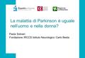 La malattia di Parkinson è uguale nell’uomo e nella donna? Paola Soliveri Fondazione IRCCS Istituto Neurologico Carlo Besta.