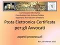 Commissione Informatica Coordinatore: Avv. Antonio Colaleo Segretario: Avv Giacomo D’Addario Posta Elettronica Certificata per gli Avvocati aspetti processuali.