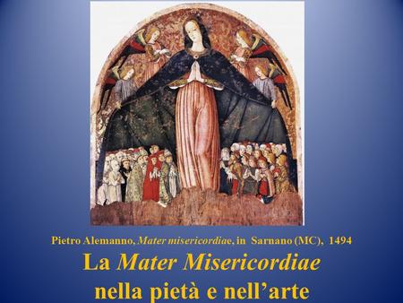 Pietro Alemanno, Mater misericordiae, in Sarnano (MC), 1494 La Mater Misericordiae nella pietà e nell’arte.
