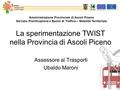 La sperimentazione TWIST nella Provincia di Ascoli Piceno Assessore ai Trasporti Ubaldo Maroni Amministrazione Provinciale di Ascoli Piceno Servizio Pianificazione.