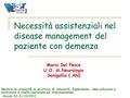 Necessità assistenziali nel disease management del paziente con demenza Maria Del Pesce U.O. di Neurologia Senigallia ( AN) Gestire la cronicità in un’ottica.