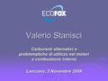 Carburanti alternativi e problematiche di utilizzo nei motori a combustione interna Lanciano, 3 Novembre 2009 Valerio Stanisci.