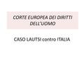 CORTE EUROPEA DEI DIRITTI DELL’UOMO CASO LAUTSI contro ITALIA.