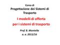 I modelli di offerta per i sistemi di trasporto Corso di Progettazione dei Sistemi di Trasporto Prof. B. Montella a. a. 2015/16.