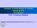 Istituzioni di Diritto Romano IV cattedra (lettere D-E-F) A/A 2012/13 Prof. Francesca Reduzzi.