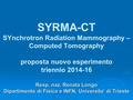 SYRMA-CT SYnchrotron Radiation Mammography – Computed Tomography proposta nuovo esperimento triennio 2014-16 Resp. naz. Renata Longo Dipartimento di Fisica.