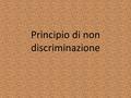 Principio di non discriminazione. Convenzione per la salvaguardia dei diritti dell’uomo e delle libertà fondamentali Art. 14: Il godimento dei diritti.