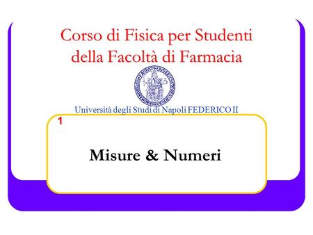Corso di Fisica per Studenti della Facoltà di Farmacia Corso di Fisica per Studenti della Facoltà di Farmacia Università degli Studi di Napoli FEDERICO.
