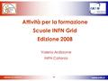 Www.ccr.infn.it www.infn.it 1 Attività per la formazione Scuole INFN Grid Edizione 2008 Valeria Ardizzone INFN Catania.