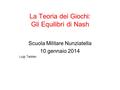 La Teoria dei Giochi: Gli Equilibri di Nash Scuola Militare Nunziatella 10 gennaio 2014 Luigi Taddeo.