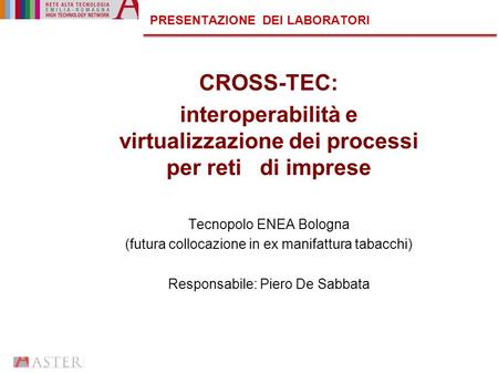 PRESENTAZIONE DEI LABORATORI CROSS-TEC: interoperabilità e virtualizzazione dei processi per reti di imprese Tecnopolo ENEA Bologna (futura collocazione.