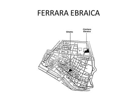 FERRARA EBRAICA. IL GHETTO DI FERRARA Non si può parlare di Ferrara senza menzionare la comunità ebraica che dal 400 l’abitò. La sua valorizzazione è.