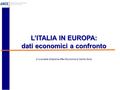 L’ITALIA IN EUROPA: dati economici a confronto L’ITALIA IN EUROPA: dati economici a confronto A cura della Direzione Affari Economici e Centro Studi.