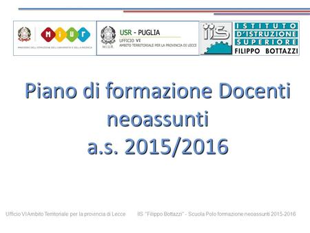 Piano di formazione Docenti neoassunti a.s. 2015/2016 Ufficio VI Ambito Territoriale per la provincia di Lecce IIS Filippo Bottazzi - Scuola Polo formazione.