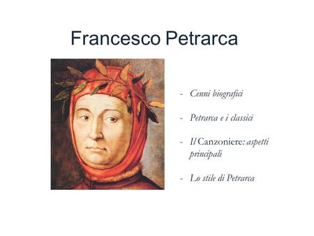 Francesco Petrarca -Cenni biografici -Petrarca e i classici -Il Canzoniere: aspetti principali -Lo stile di Petrarca.