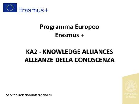 KA2 - KNOWLEDGE ALLIANCES ALLEANZE DELLA CONOSCENZA Programma Europeo Erasmus + KA2 - KNOWLEDGE ALLIANCES ALLEANZE DELLA CONOSCENZA Servizio Relazioni.