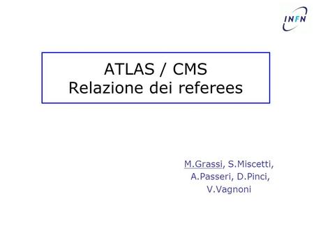 ATLAS / CMS Relazione dei referees M.Grassi, S.Miscetti, A.Passeri, D.Pinci, V.Vagnoni.