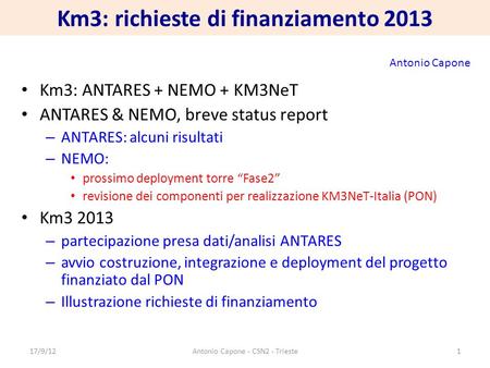 Km3: richieste di finanziamento 2013 Km3: ANTARES + NEMO + KM3NeT ANTARES & NEMO, breve status report – ANTARES: alcuni risultati – NEMO: prossimo deployment.
